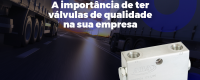 A importância de ter válvulas de qualidade na sua empresa